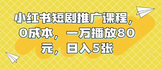 小红书短剧推广课程，0成本，一万播放80元，日入5张副业基地_极客搞钱_中创网_福缘网_冒泡网_资源整合平台副业基地