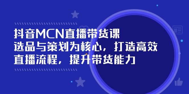 （14343期）抖音MCN直播带货课：选品与策划为核心, 打造高效直播流程, 提升带货能力副业基地_极客搞钱_中创网_福缘网_冒泡网_资源整合平台副业基地