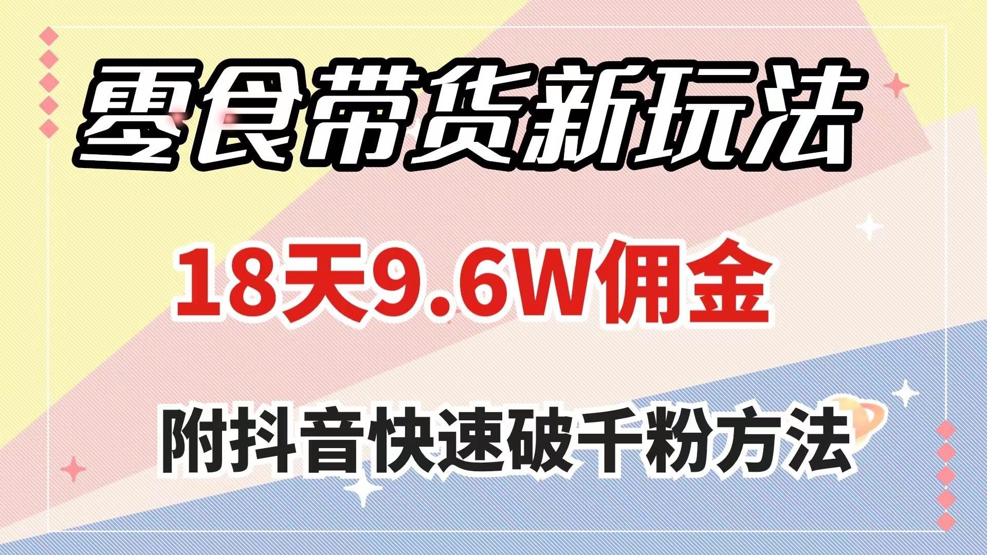 （7881期）零食带货新玩法，18天9.6w佣金，几分钟一个作品（附快速破千粉方法）副业基地_极客搞钱_中创网_福缘网_冒泡网_资源整合平台副业基地