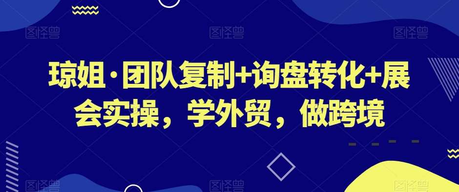 琼姐·团队复制+询盘转化+展会实操，学外贸，做跨境副业基地_极客搞钱_中创网_福缘网_冒泡网_资源整合平台副业基地