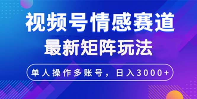 （12609期）视频号创作者分成情感赛道最新矩阵玩法日入3000+副业基地_极客搞钱_中创网_福缘网_冒泡网_资源整合平台副业基地