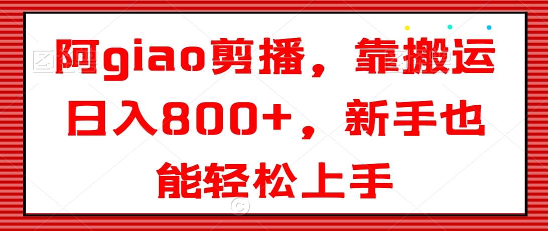 阿giao剪播，靠搬运日入800+，新手也能轻松上手【揭秘】副业基地_极客搞钱_中创网_福缘网_冒泡网_资源整合平台副业基地
