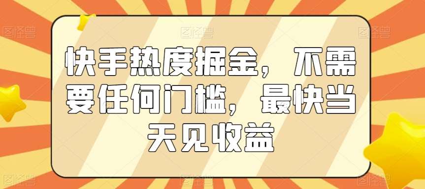 快手热度掘金，不需要任何门槛，最快当天见收益【揭秘】副业基地_极客搞钱_中创网_福缘网_冒泡网_资源整合平台副业基地