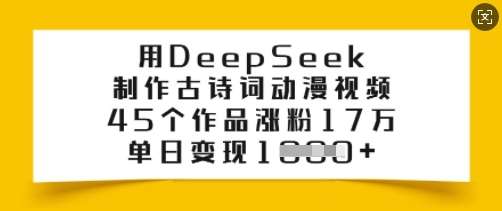 用DeepSeek制作古诗词动漫视频，45个作品涨粉17万，单日变现多张副业基地_极客搞钱_中创网_福缘网_冒泡网_资源整合平台副业基地