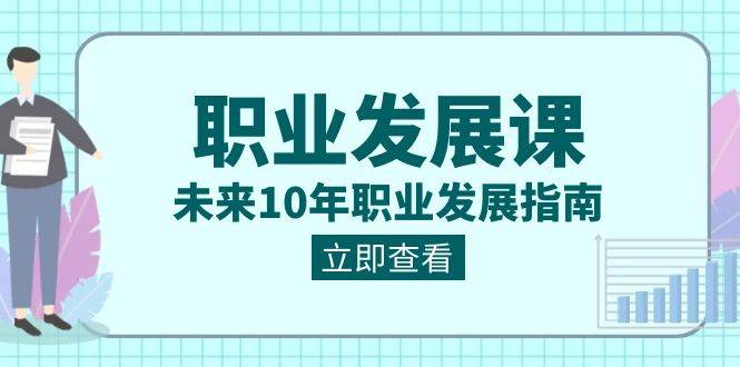 职业发展课，未来10年职业发展指南（七套课程合集）副业基地_极客搞钱_中创网_福缘网_冒泡网_资源整合平台副业基地