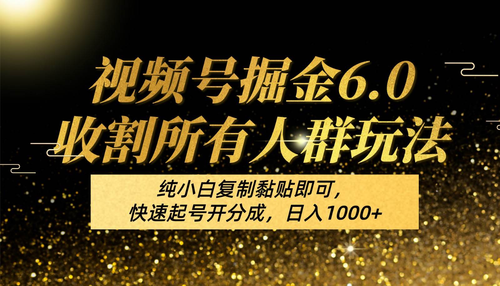 视频号掘金6.0收割所有人群玩法！纯小白复制黏贴即可，快速起号开分成，日入1000+副业基地_极客搞钱_中创网_福缘网_冒泡网_资源整合平台副业基地