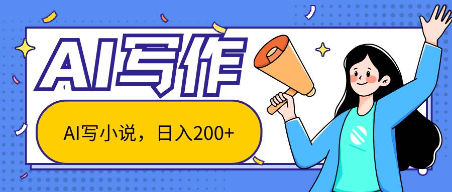 AI智能一键写小说，日入200+，不限制人群新手小白均可操作副业基地_极客搞钱_中创网_福缘网_冒泡网_资源整合平台副业基地