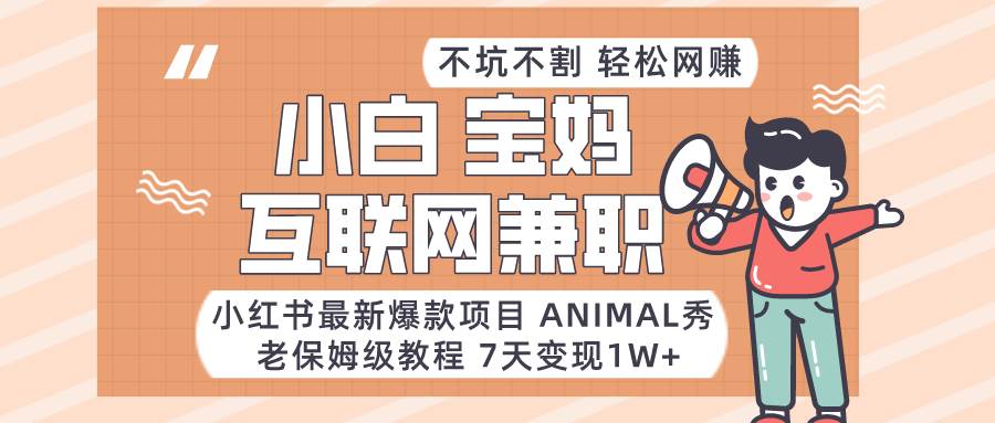 小红书最新爆款项目Animal秀，适合小白、宝妈、上班族、大学生互联网兼职月入1W+副业基地_极客搞钱_中创网_福缘网_冒泡网_资源整合平台副业基地