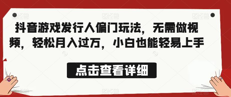 全网首发，抖音游戏发行人偏门玩法，无需做视频，轻松月入过万，小白也能轻易上手【揭秘】副业基地_极客搞钱_中创网_福缘网_冒泡网_资源整合平台副业基地