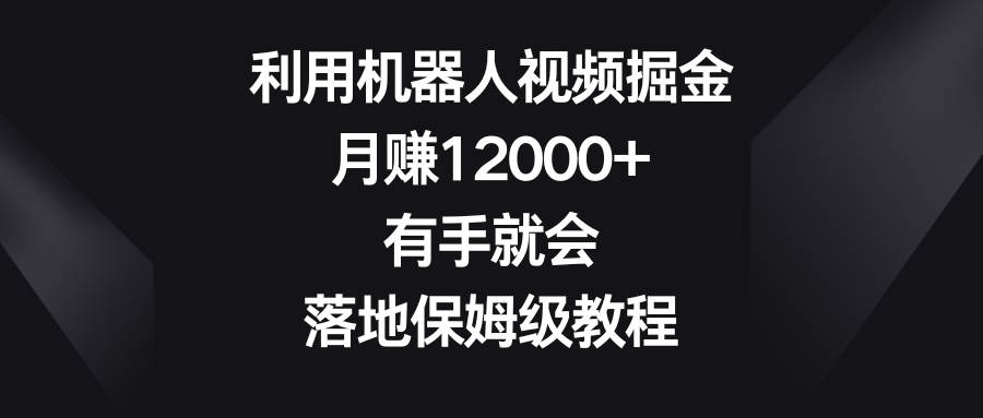 （8801期）利用机器人视频掘金，月赚12000+，有手就会，落地保姆级教程副业基地_极客搞钱_中创网_福缘网_冒泡网_资源整合平台副业基地