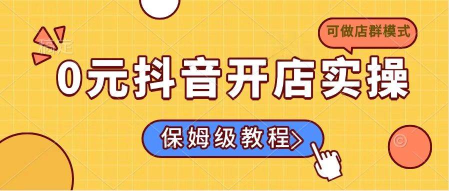 （14538期）0元抖音开店实操，保姆级教程适合小白（可做店群模式）副业基地_极客搞钱_中创网_福缘网_冒泡网_资源整合平台副业基地