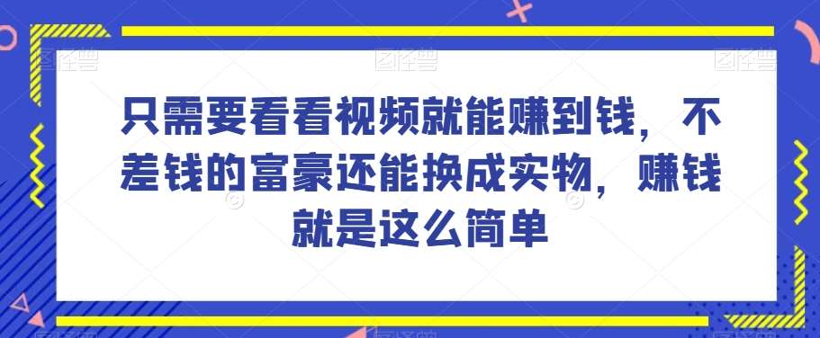谁做过这么简单的项目？只需要看看视频就能赚到钱，不差钱的富豪还能换成实物，赚钱就是这么简单！【揭秘】副业基地_极客搞钱_中创网_福缘网_冒泡网_资源整合平台副业基地