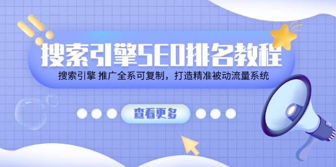 搜索引擎SEO排名教程「搜索引擎 推广全系可复制，打造精准被动流量系统」副业基地_极客搞钱_中创网_福缘网_冒泡网_资源整合平台副业基地