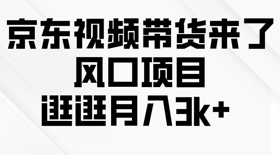 （10025期）京东短视频带货来了，风口项目，逛逛月入3k+副业基地_极客搞钱_中创网_福缘网_冒泡网_资源整合平台副业基地