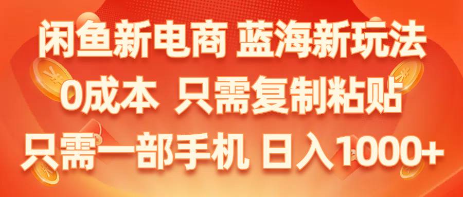 （11013期）闲鱼新电商,蓝海新玩法,0成本,只需复制粘贴,小白轻松上手,只需一部手机…副业基地_极客搞钱_中创网_福缘网_冒泡网_资源整合平台副业基地