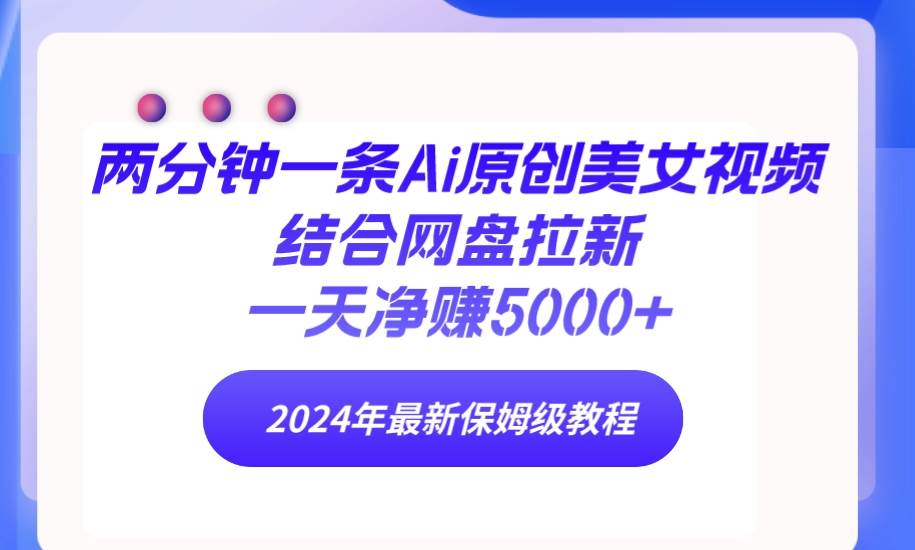 （9484期）两分钟一条Ai原创美女视频结合网盘拉新，一天净赚5000+ 24年最新保姆级教程副业基地_极客搞钱_中创网_福缘网_冒泡网_资源整合平台副业基地