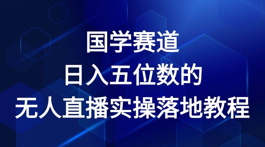 国学赛道-2024年日入五位数无人直播实操落地教程副业基地_极客搞钱_中创网_福缘网_冒泡网_资源整合平台副业基地