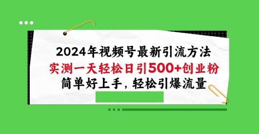 2024年视频号最新引流方法，实测一天轻松日引100+创业粉，简单好上手，轻松引爆流量【揭秘】副业基地_极客搞钱_中创网_福缘网_冒泡网_资源整合平台副业基地