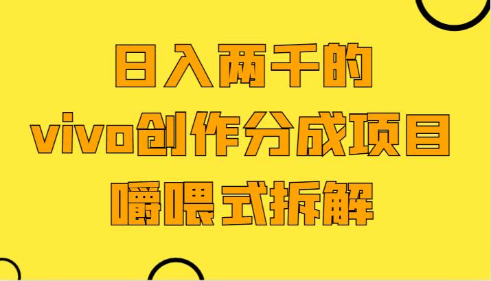 日入两千的vivo创作分成项目，门槛极低小白好入手，嚼喂式拆解副业基地_极客搞钱_中创网_福缘网_冒泡网_资源整合平台副业基地