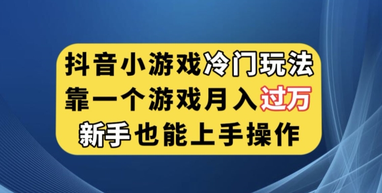抖音小游戏冷门玩法，靠一个游戏月入过万，新手也能轻松上手【揭秘】副业基地_极客搞钱_中创网_福缘网_冒泡网_资源整合平台副业基地