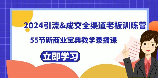 （8624期）2024引流&成交全渠道老板训练营，55节新商业宝典教学录播课副业基地_极客搞钱_中创网_福缘网_冒泡网_资源整合平台副业基地
