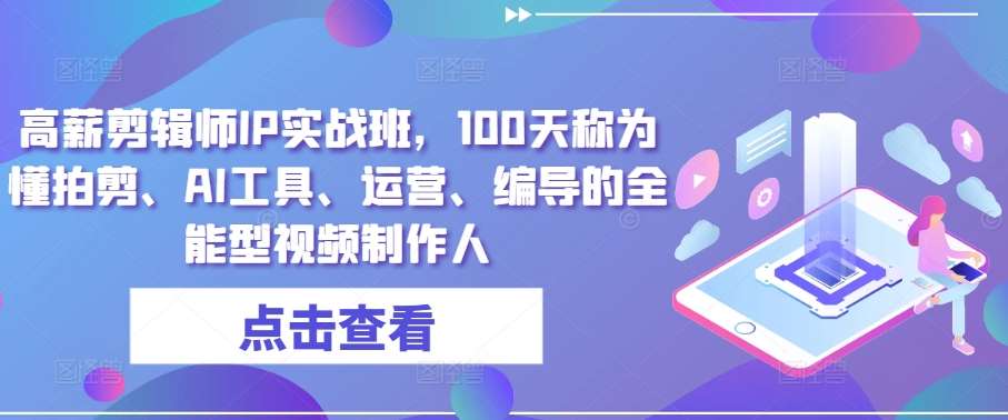 高薪剪辑师IP实战班，100天称为懂拍剪、AI工具、运营、编导的全能型视频制作人副业基地_极客搞钱_中创网_福缘网_冒泡网_资源整合平台副业基地
