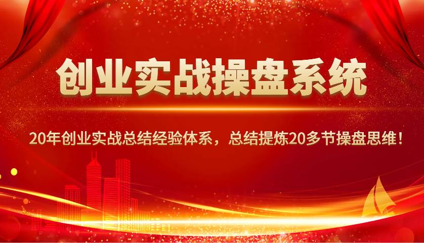 创业实战操盘系统，20年创业实战总结经验体系，总结提炼20多节操盘思维！副业基地_极客搞钱_中创网_福缘网_冒泡网_资源整合平台副业基地