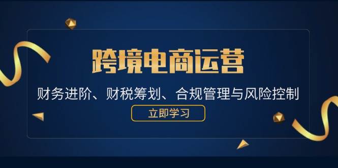 （12592期）跨境电商运营：财务进阶、财税筹划、合规管理与风险控制副业基地_极客搞钱_中创网_福缘网_冒泡网_资源整合平台副业基地