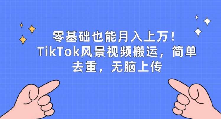 零基础也能月入上w，TikTok风景视频搬运，简单去重，无脑上传【揭秘】副业基地_极客搞钱_中创网_福缘网_冒泡网_资源整合平台副业基地