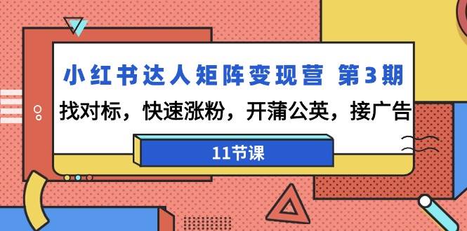 （9203期）小红书达人矩阵变现营 第3期，找对标，快速涨粉，开蒲公英，接广告-11节课副业基地_极客搞钱_中创网_福缘网_冒泡网_资源整合平台副业基地