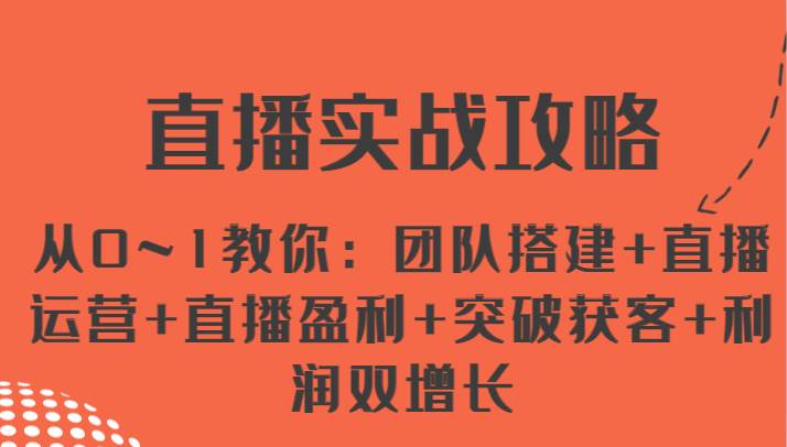 直播实战攻略 从0~1教你：团队搭建+直播运营+直播盈利+突破获客+利润双增长副业基地_极客搞钱_中创网_福缘网_冒泡网_资源整合平台副业基地