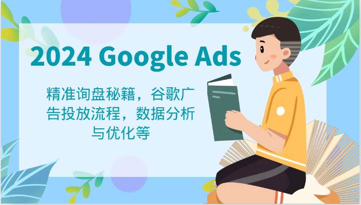 2024 Google Ads 教程：精准询盘秘籍，谷歌广告投放流程，数据分析与优化等副业基地_极客搞钱_中创网_福缘网_冒泡网_资源整合平台副业基地
