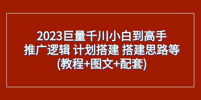 （7662期）2023巨量千川小白到高手：推广逻辑 计划搭建 搭建思路等(教程+图文+配套)副业基地_极客搞钱_中创网_福缘网_冒泡网_资源整合平台副业基地