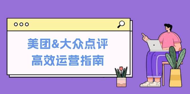 美团&大众点评高效运营指南：从平台基础认知到提升销量的实用操作技巧副业基地_极客搞钱_中创网_福缘网_冒泡网_资源整合平台副业基地