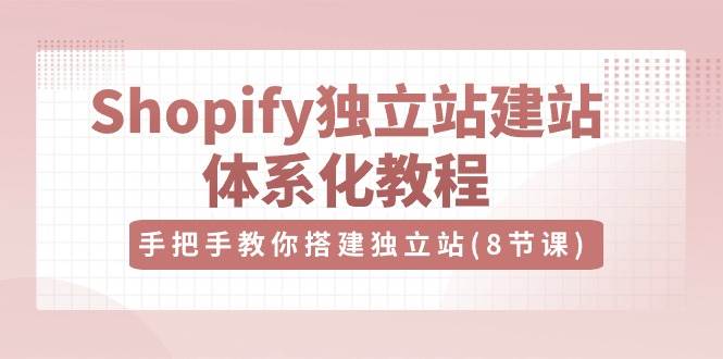 （10584期）Shopify独立站-建站体系化教程，手把手教你搭建独立站（8节视频课）副业基地_极客搞钱_中创网_福缘网_冒泡网_资源整合平台副业基地