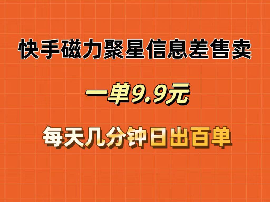 （12150期）快手磁力聚星信息差售卖，一单9.9.每天几分钟，日出百单副业基地_极客搞钱_中创网_福缘网_冒泡网_资源整合平台副业基地