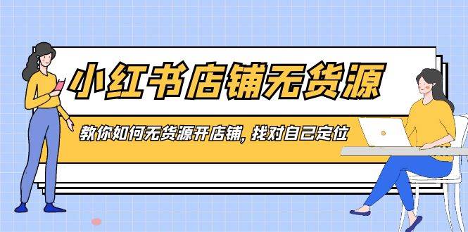 （8822期）小红书店铺-无货源，教你如何无货源开店铺，找对自己定位副业基地_极客搞钱_中创网_福缘网_冒泡网_资源整合平台副业基地