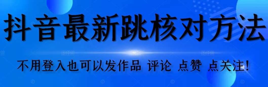 【最新】抖音跳核对方法，不需要登入抖音号，就可以发作品【自测】副业基地_极客搞钱_中创网_福缘网_冒泡网_资源整合平台副业基地