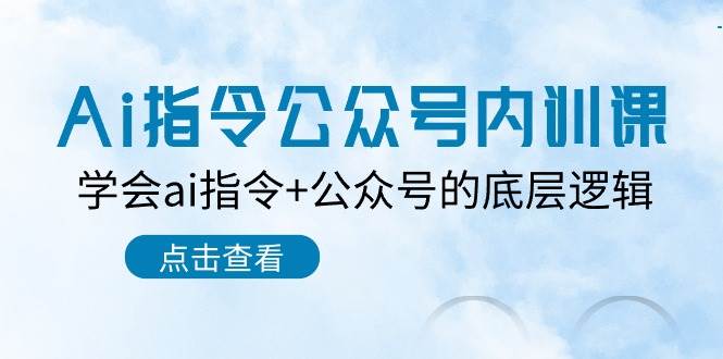 Ai指令公众号内训课：学会ai指令+公众号的底层逻辑（7节课）副业基地_极客搞钱_中创网_福缘网_冒泡网_资源整合平台副业基地