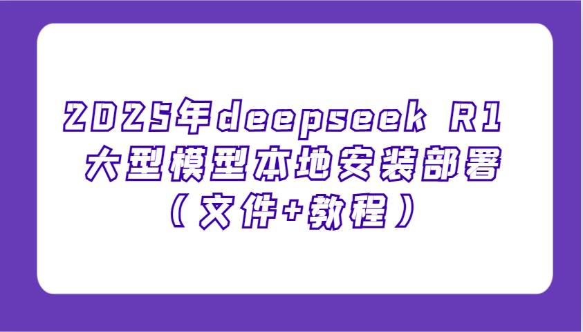 2025年deepseek R1 大型模型本地安装部署（文件+教程），新手也能快速上手！副业基地_极客搞钱_中创网_福缘网_冒泡网_资源整合平台副业基地
