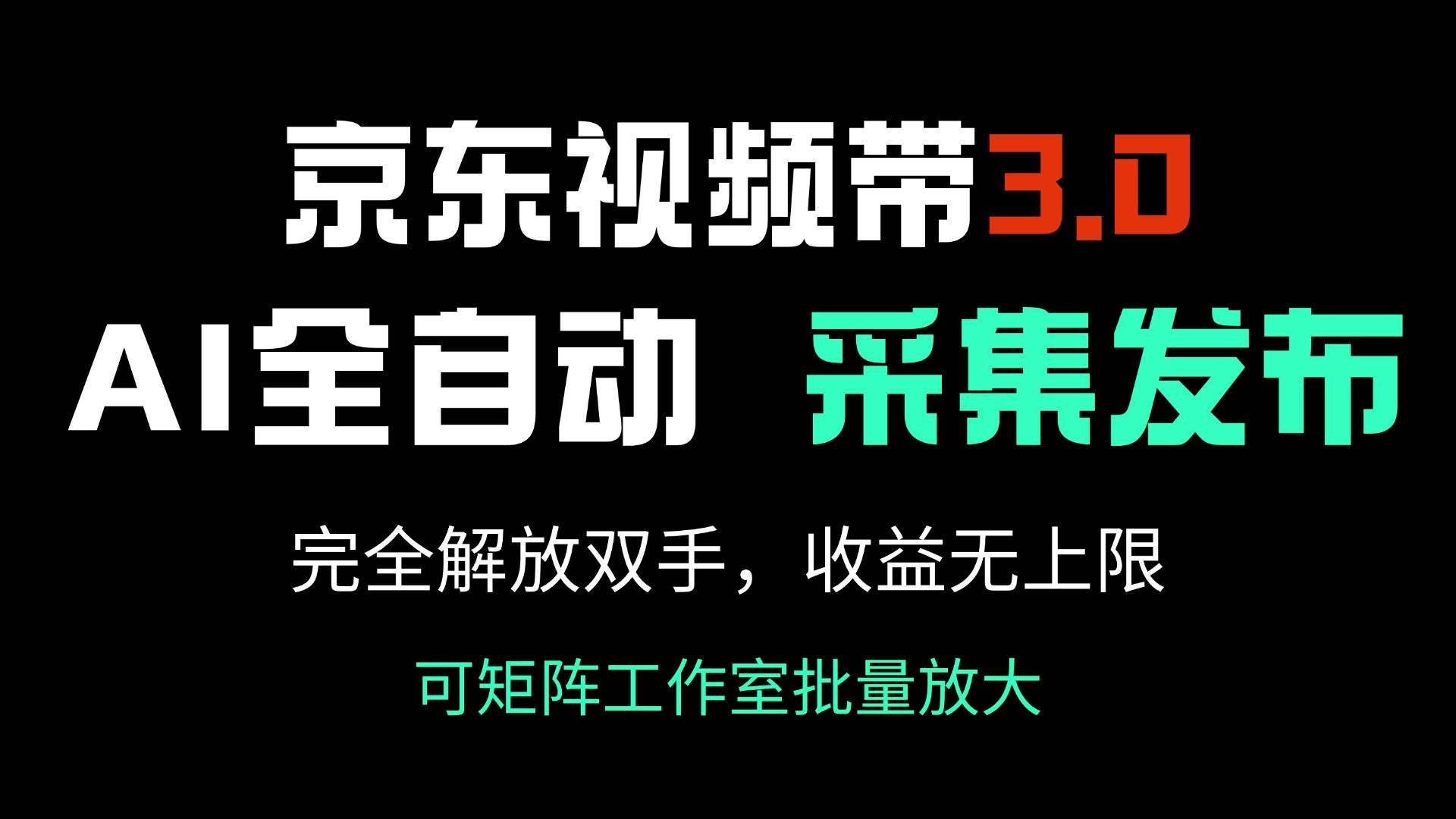 （14262期）京东视频带货3.0，Ai全自动采集＋自动发布，完全解放双手，收入无上限…副业基地_极客搞钱_中创网_福缘网_冒泡网_资源整合平台副业基地