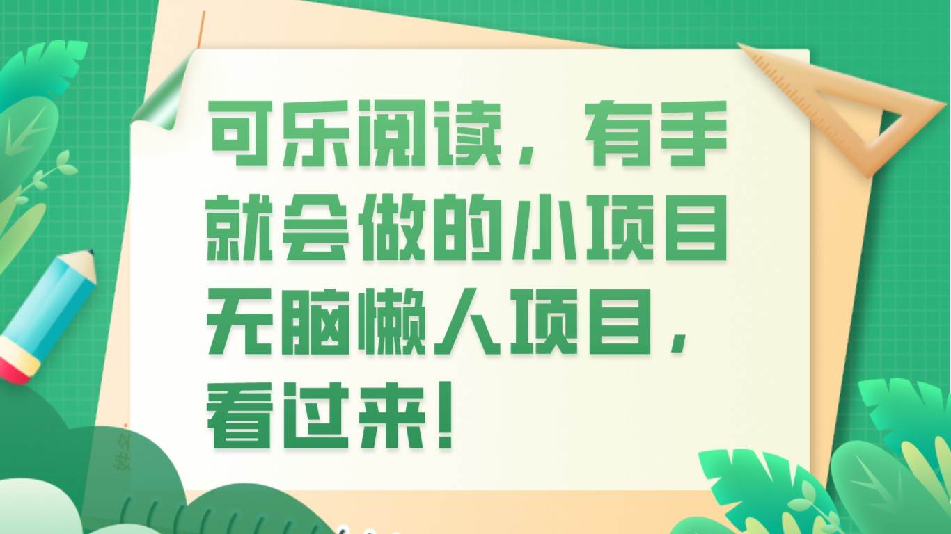 可乐阅读，有手就会做的小项目，无脑懒人项目副业基地_极客搞钱_中创网_福缘网_冒泡网_资源整合平台副业基地