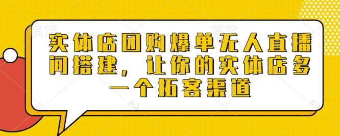 实体店团购爆单无人直播间搭建，让你的实体店多一个拓客渠道副业基地_极客搞钱_中创网_福缘网_冒泡网_资源整合平台副业基地