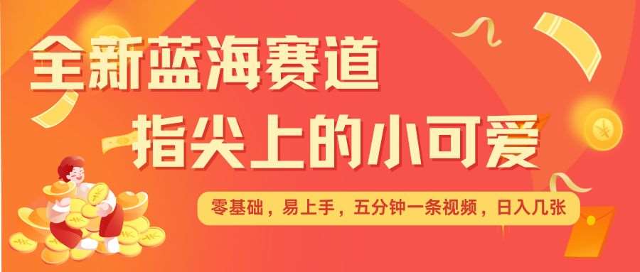 最新蓝海赛道，指尖上的小可爱，几分钟一条治愈系视频，日入几张，矩阵操作收益翻倍副业基地_极客搞钱_中创网_福缘网_冒泡网_资源整合平台副业基地