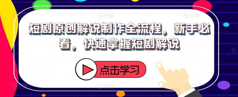 短剧原创解说制作全流程，新手必看，快速掌握短剧解说副业基地_极客搞钱_中创网_福缘网_冒泡网_资源整合平台副业基地