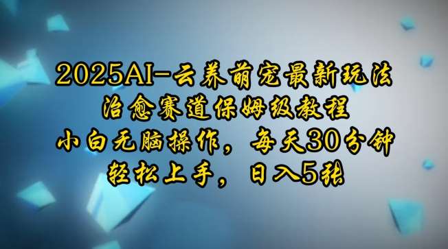 2025AI云养萌宠最新玩法，治愈赛道保姆级教程，小白无脑操作，每天30分钟，轻松上手，日入5张副业基地_极客搞钱_中创网_福缘网_冒泡网_资源整合平台副业基地