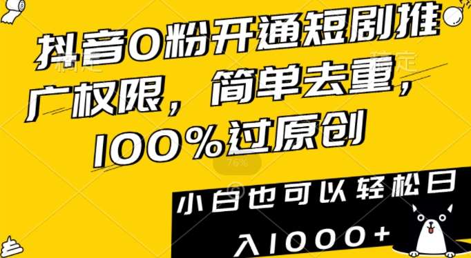 抖音0粉开通短剧推广权限，简单去重，100%过原创，小白也可以轻松日入1000+【揭秘】副业基地_极客搞钱_中创网_福缘网_冒泡网_资源整合平台副业基地