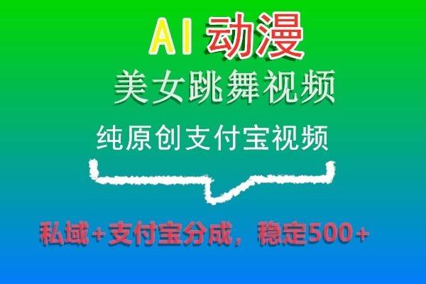 AI动漫美女跳舞视频，纯原创支付宝视频，私域+支付宝分成，稳定500+副业基地_极客搞钱_中创网_福缘网_冒泡网_资源整合平台副业基地