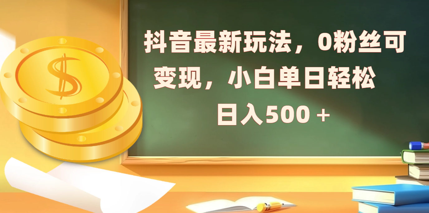 抖音最新玩法，0粉丝可变现，小白单日轻松日入500＋副业基地_极客搞钱_中创网_福缘网_冒泡网_资源整合平台副业基地