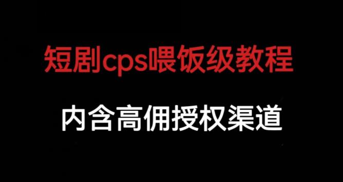 短剧cps喂饭级教学，内涵高佣授权渠道副业基地_极客搞钱_中创网_福缘网_冒泡网_资源整合平台副业基地